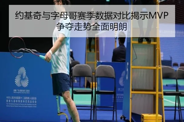 约基奇与字母哥赛季数据对比揭示MVP争夺走势全面明朗
